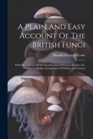 A Plain And Easy Account Of The British Fungi: With Descriptions Of The Esculent And Poisonous Species, Etc. And A Tabular Arrangement Of Orders And Genera 102230206X Book Cover