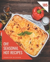 Oh! 185 Seasonal Hot Recipes: A Seasonal Hot Cookbook You Will Love B08GFX5JY8 Book Cover