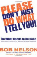 Please Don't Just Do What I Tell You, Do What Needs to Be Done: Every Employee's Guide to Making Work More Rewarding 0786867299 Book Cover