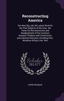 Reconstructing America: Our Next Big Job, the Latest Word on the Vital Subjects of the Hour. the Views on Reconstruction and Readjustment of the Country's Greatest Thinkers and Constructive and Indust 1432640992 Book Cover