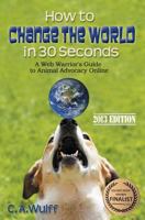 How to Change the World in 30 Seconds: A Web Warrior's Guide to Animal Advocacy Online 0978692888 Book Cover