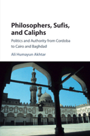 Philosophers, Sufis, and Caliphs: Politics and Authority from Cordoba to Cairo and Baghdad 1316633098 Book Cover
