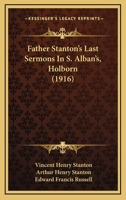 Father Stanton's Last Sermons In S. Alban's, Holborn 1120194997 Book Cover