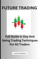 FUTURE TRADING: FULL GUIDE IN DAY AND SWING TRADING TECHNIQUES FOR ALL TRADERS B0CL2QYSBQ Book Cover