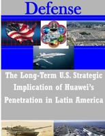 The Long-Term U.S. Strategic Implications of Huawei's Penetration in Latin America 1497533651 Book Cover