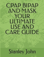 CPAP BIPAP AND MASK YOUR ULTIMATE USE AND CARE GUIDE B08R21V6GM Book Cover