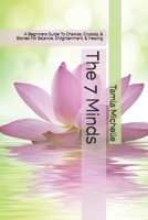 The 7 Minds: A Beginners Guide To Chakras, Crystals, & Stones For Balance, Enlightenmen, & Healing 1693658917 Book Cover