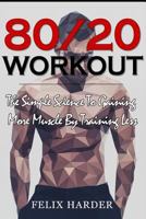 Workout: 80/20 Workout: The Simple Science To Gaining More Muscle By Training Less (Workout Routines, Workout Books, Workout Plan, Bodybuilding For Beginners, Bodybuilding Workout) 1534981268 Book Cover
