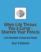 When Life Throws You a Curve - Sharpen Your Pencils: Left-Handed Colouring Book 1722484772 Book Cover