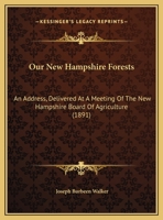 Our New Hampshire Forests: An Address, Delivered At A Meeting Of The New Hampshire Board Of Agriculture 1161793410 Book Cover