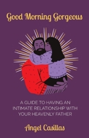 Good Morning Gorgeous: A Guide to Having an Intimate Relationship with Your Heavenly Father 0578375001 Book Cover