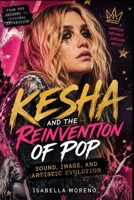 KESHA AND THE REINVENTION OF POP: Sound, Image, and Artistic Evolution B0GZYPWHX9 Book Cover