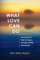 See What Love Can Do: Moving from Pain to Peace through Infinite Generosity B0GM221GNJ Book Cover