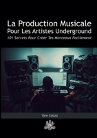 La Production Musicale Pour Les Artistes Underground: 101 Secrets Pour Créer Tes Morceaux Facilement (French Edition) 2322499943 Book Cover