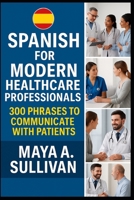 Spanish for Modern Healthcare Professionals: 300 Phrases to Communicate with Patients B0FW5L869P Book Cover