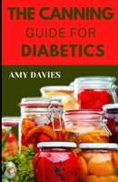 THE CANNING GUIDE FOR DIABETICS: Discover Several Healthy Canning Recipes For Diabetics B0C1JDD8NS Book Cover