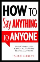 How to Say Anything to Anyone: A Guide to Building Business Relationships That Really Work 1608324095 Book Cover