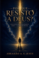 POR QUE RESISTO A DEUS?: Um espelho teológico para a alma humana. (Portuguese Edition) B0GNZ9PZRL Book Cover