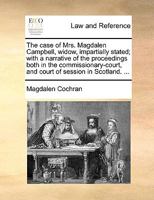 The case of Mrs. Magdalen Campbell, widow, impartially stated; with a narrative of the proceedings both in the commissionary-court, and court of session in Scotland. ... 1170490166 Book Cover