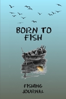 Born To Fish Fishing Journal: Includes Location and GPS, Fishing Crew, Weather Conditions, Water Conditions, Tackle and Technique Details, Catch Details, Notes and Memories 1704116406 Book Cover