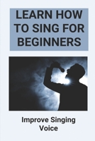 Learn How To Sing For Beginners: Improve Singing Voice: How To Sing Naturally B096LYPFFV Book Cover