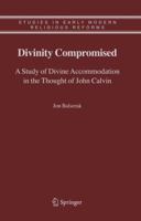 Divinity Compromised: A Study of Divine Accommodation in the Thought of John Calvin 9048172683 Book Cover