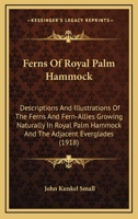 Ferns Of Royal Palm Hammock: Descriptions And Illustrations Of The Ferns And Fern-Allies Growing Naturally In Royal Palm Hammock And The Adjacent Everglades 0548774552 Book Cover