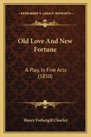 Old Love and New Fortune: A Play in Five Acts 1437038883 Book Cover