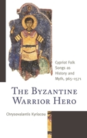 The Byzantine Warrior Hero : Cypriot Folk Songs As History and Myth, 965-1571 1793621985 Book Cover