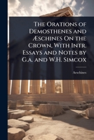 The Orations of Demosthenes and Ã schines On the Crown, With Intr. Essays and Notes by G.a. and W.H. Simcox 1023723840 Book Cover