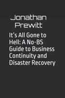 It’s All Gone to Hell: A No-BS Guide to Business Continuity and Disaster Recovery B0GHX27TCD Book Cover