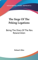 The Siege of the Peking Legations: Being the Diary of the Rev. Roland Allen ... With Maps and Plans 1017119619 Book Cover