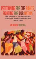 Petitioning for Our Rights, Fighting for Our Nation. the History of the Democratic Union of Cameroonian Women, 1949-1960 9956728055 Book Cover