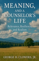 Meaning, and a Counselor's Life: Relevance, Resilience, and Realism B0GPPYLZ8W Book Cover