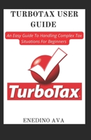 Turbotax User Guide: An Easy Guide To Handling Complex Tax Situations For Beginners B09ZFGB3KX Book Cover