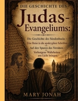 DIE GESCHICHTE DES Judas-Evangeliums:: Die Geschichte des Sündenbocks – Eine Reise in die apokryphen Schriften – Auf den Spuren des Verräters – Verborgene Wahrheiten ans Licht bringen B0GYX2MFG9 Book Cover