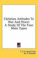 Christian Attitudes To War And Peace: A Study Of The Four Main Types 1432568159 Book Cover