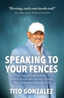 Speaking To Your Fences: How a Young Man Found Freedom from Three Life-Sentences after Serving Three Decades in Prison The True-Life Story of Tito Gonzalez 166295302X Book Cover