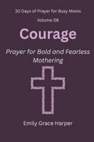 30 Days of Prayer for Busy Moms, Volume 08: Courage: Prayer for Bold and Fearless Mothering B0G5299719 Book Cover