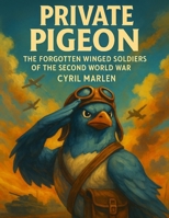 Private Pigeon: The Forgotten Winged Soldiers of the Second World War B0FRFB6XJQ Book Cover