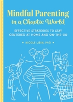 Mindful Parenting in a Chaotic World: Effective Strategies To Stay Centered At Home and On-the-Go 1641528923 Book Cover