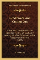 Needlework And Cutting-Out: Being Hints, Suggestions, And Notes For The Use Of Teachers In Dealing With The Difficulties In The Needlework Schedule 1164856278 Book Cover