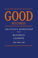 Good Business: An Ethics Workshop for Business Leaders 1539989836 Book Cover