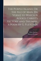 The Purple Island, Or the Isle of Man. [In Verse] to Which Is Added, Christ's Victory and Triumph, a Poem by G. Fletcher 1022795937 Book Cover
