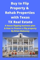 Buy to Flip Property & Rehab Properties with Texas TX Real Estate Book: A house flipping business plan & How to Finance a Flip Property 1951929713 Book Cover