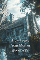 How I Stole Your Mother (FANTASY) B0DRSS5N5W Book Cover