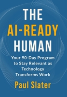 The AI-Ready Human: Your 90-Day Program to Stay Relevant as Technology Transforms Work B0GGLWLZ6D Book Cover