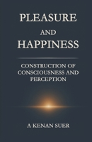 Pleasure And Happiness: The Construction of Consciousness and Perception B0FWRBQ1CL Book Cover