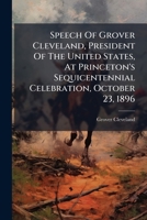 Speech Of Grover Cleveland, President Of The United States, At Princeton's Sequicentennial Celebration, October 23, 1896 1276073097 Book Cover