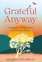Grateful Anyway: A Memoir of Small Wins and Chronic Illness B0H3QWLYR9 Book Cover